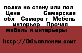 полка на стену или пол › Цена ­ 1 000 - Самарская обл., Самара г. Мебель, интерьер » Прочая мебель и интерьеры   